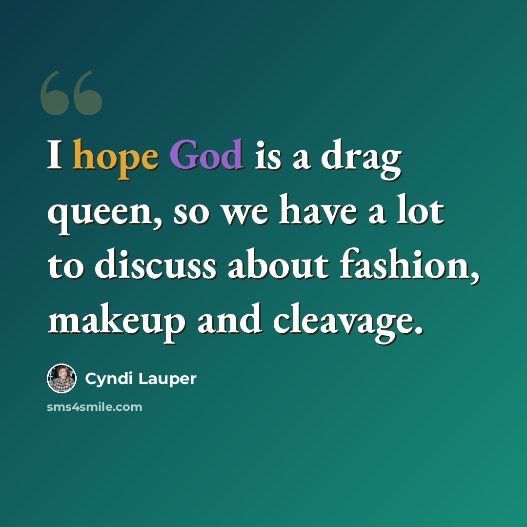 “I hope God is a drag queen, so we have a lot to discuss about fashion, makeup and cleavage.” quote by Cyndi Lauper