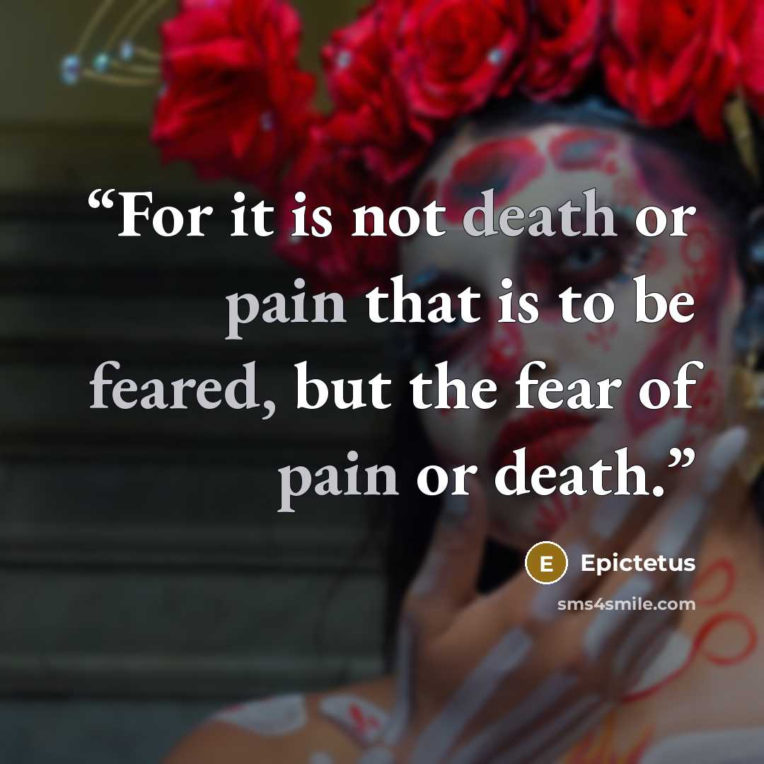 “For it is not death or pain that is to be feared, but the fear of pain or death.” quote by Epictetus