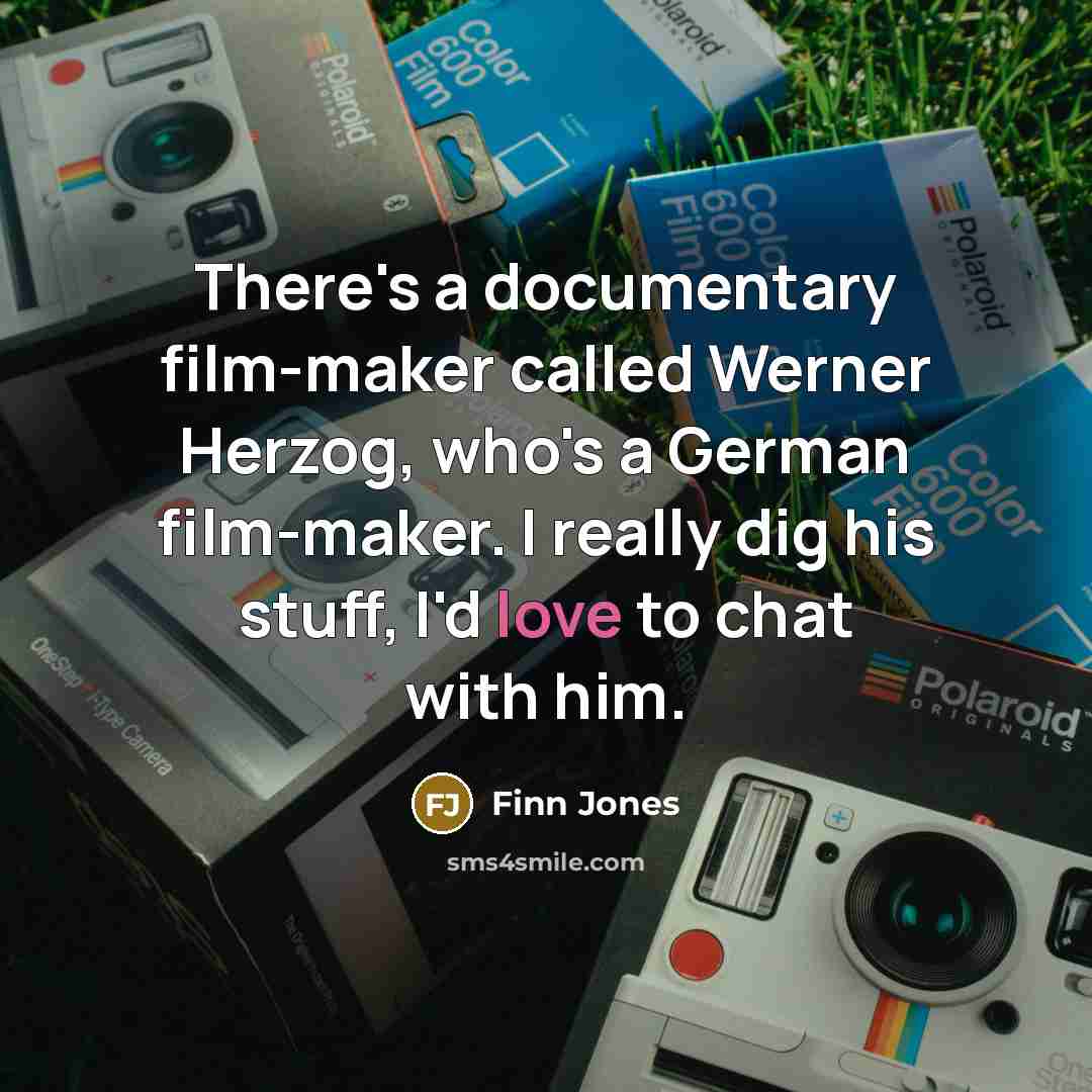 “There's a documentary film-maker called Werner Herzog, who's a German film-maker. I really dig his stuff, I'd love to chat with him.” quote by Finn Jones