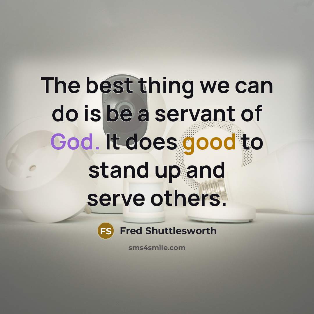 “The best thing we can do is be a servant of God. It does good to stand up and serve others.” quote by Fred Shuttlesworth