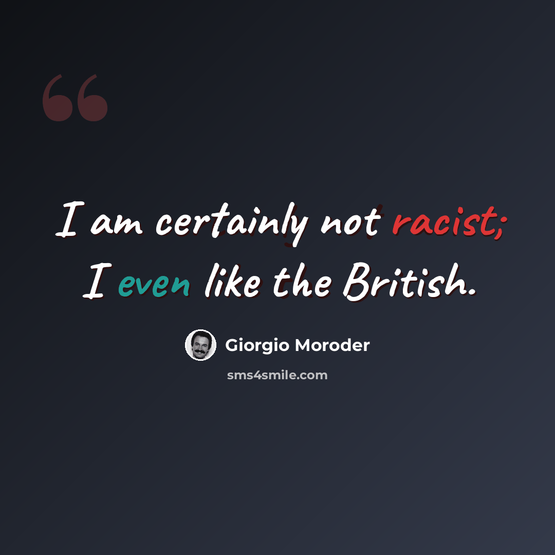 “I am certainly not racist; I even like the British.” quote by Giorgio Moroder