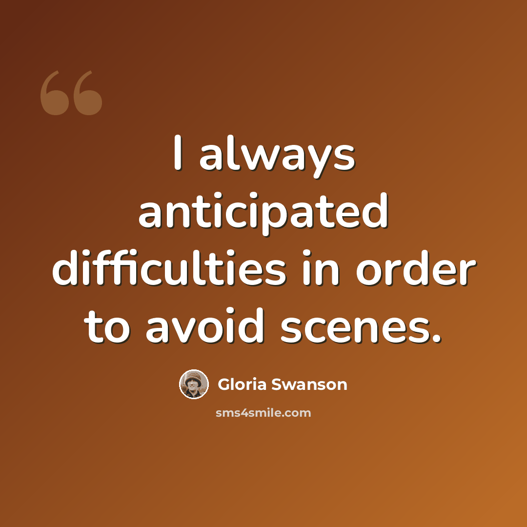 “I always anticipated difficulties in order to avoid scenes.” quote by Gloria Swanson