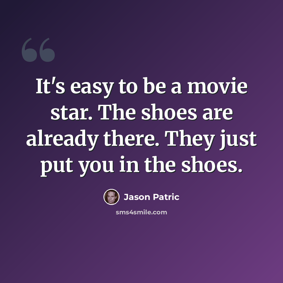 “It's easy to be a movie star. The shoes are already there. They just put you in the shoes.” quote by Jason Patric