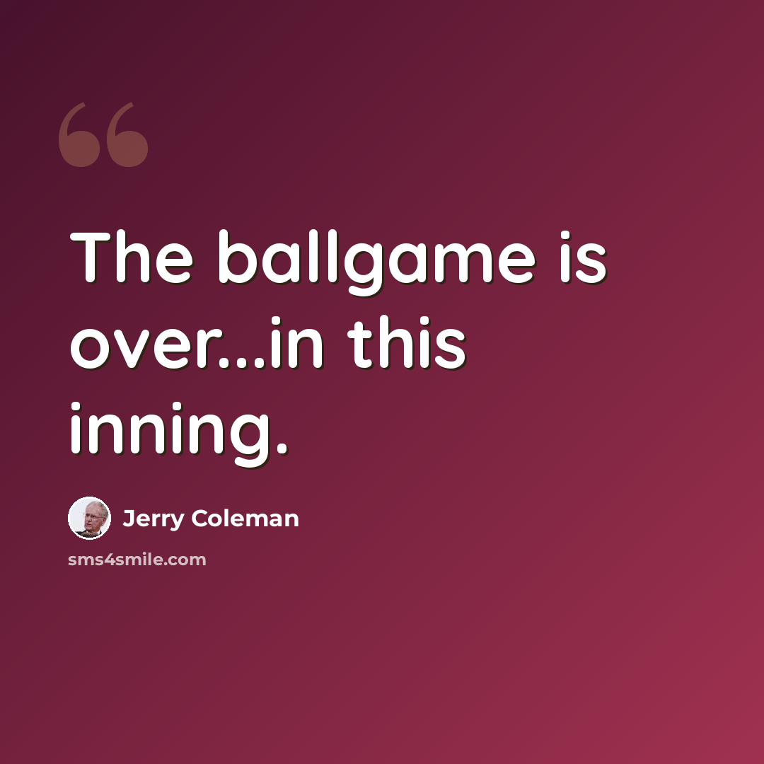 “The ballgame is over...in this inning.” quote by Jerry Coleman