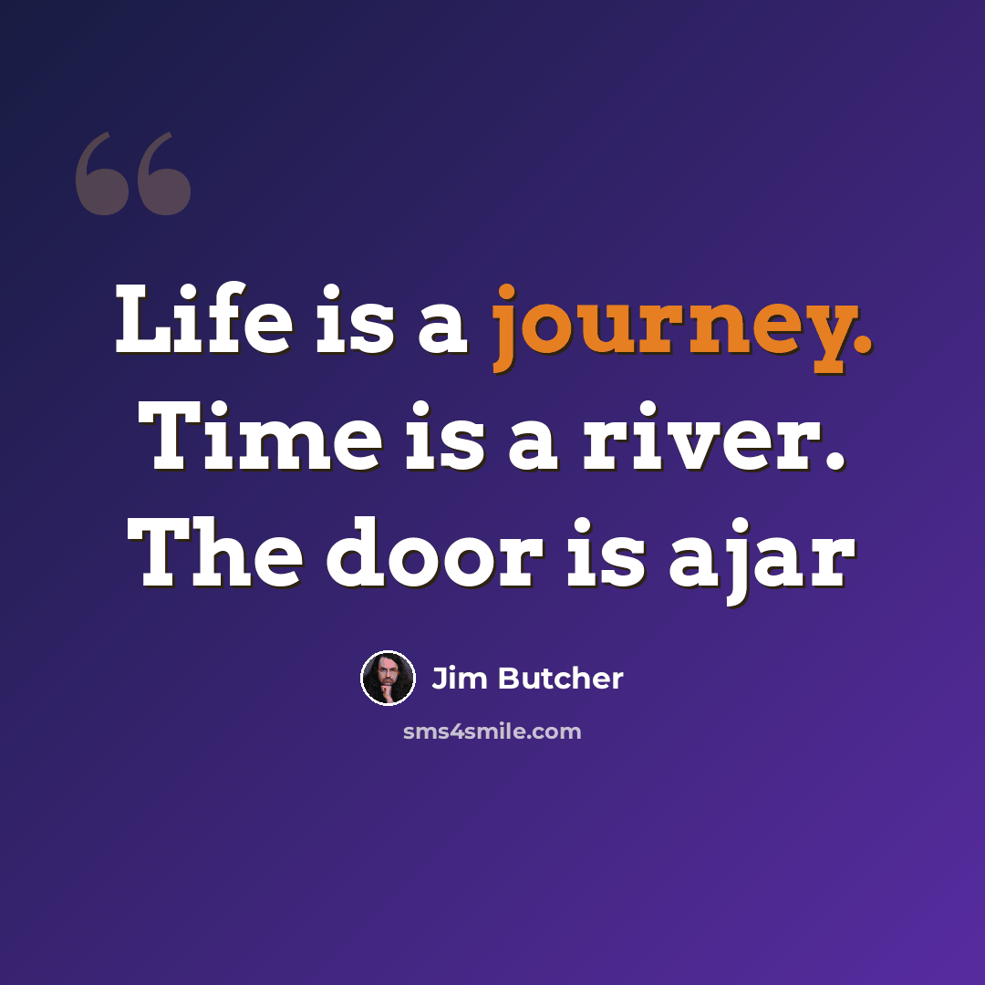 “Life is a journey. Time is a river. The door is ajar” quote by Jim Butcher