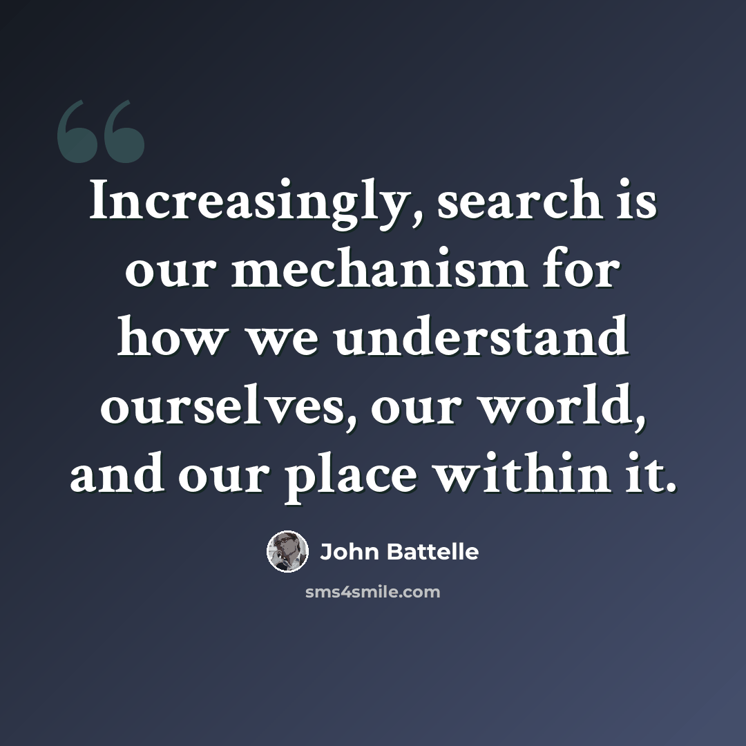 “Increasingly, search is our mechanism for how we understand ourselves, our world, and our place within it.” quote by John Battelle
