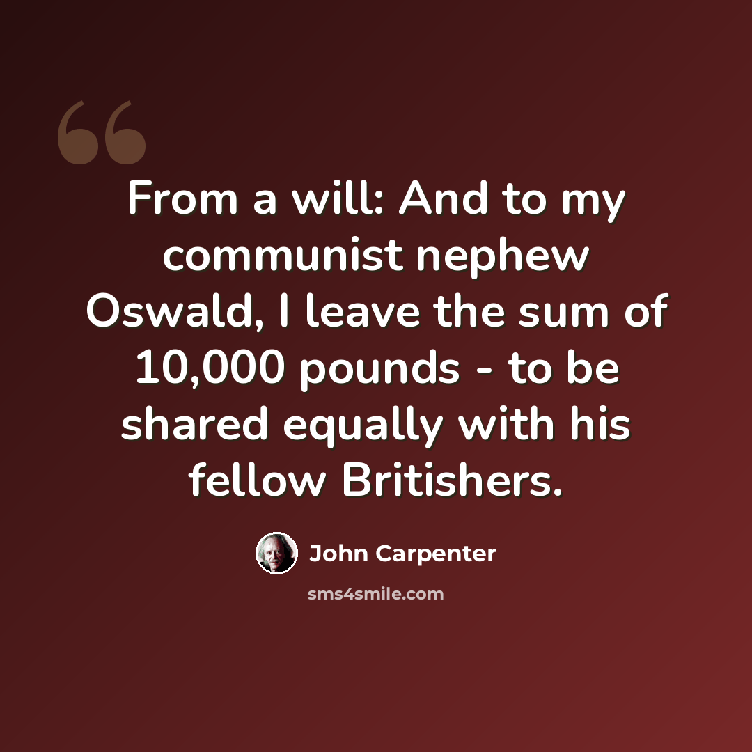 “From a will: And to my communist nephew Oswald, I leave the sum of 10,000 pounds - to be shared equally with his fellow Britishers.” quote by John Carpenter