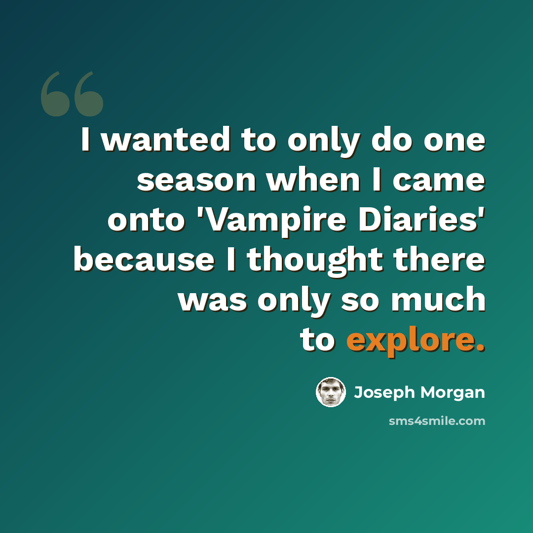 “I wanted to only do one season when I came onto 'Vampire Diaries' because I thought there was only so much to explore.” quote by Joseph Morgan