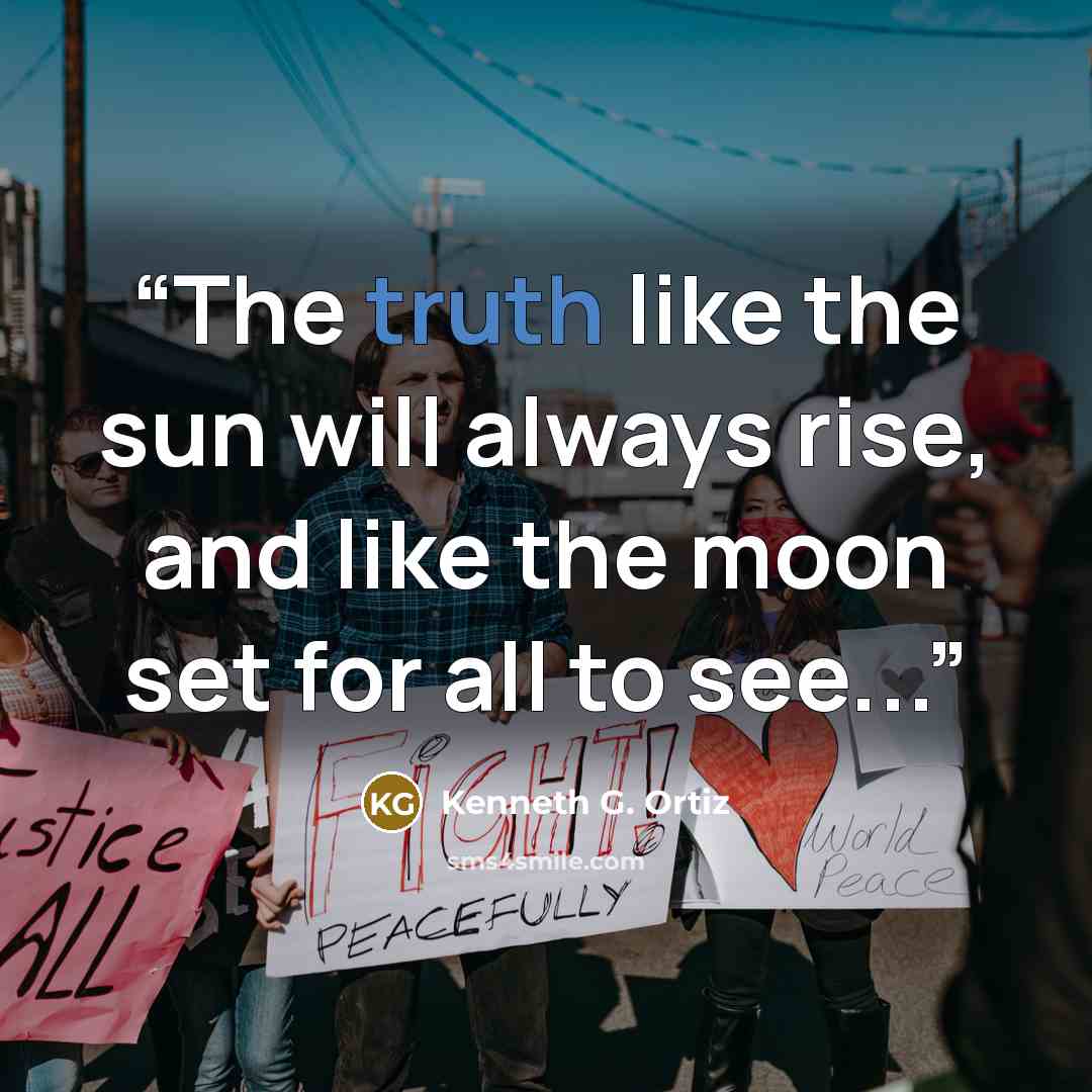 “The truth like the sun will always rise, and like the moon set for all to see...” quote by Kenneth G. Ortiz
