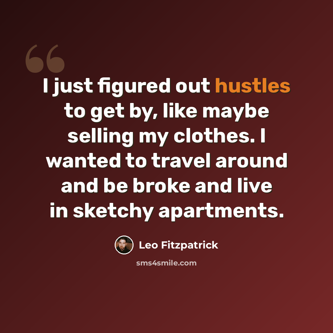 “I just figured out hustles to get by, like maybe selling my clothes. I wanted to travel around and be broke and live in sketchy apartments.” quote by Leo Fitzpatrick