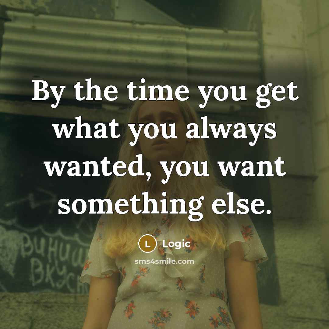 “By the time you get what you always wanted, you want something else.” quote by Logic