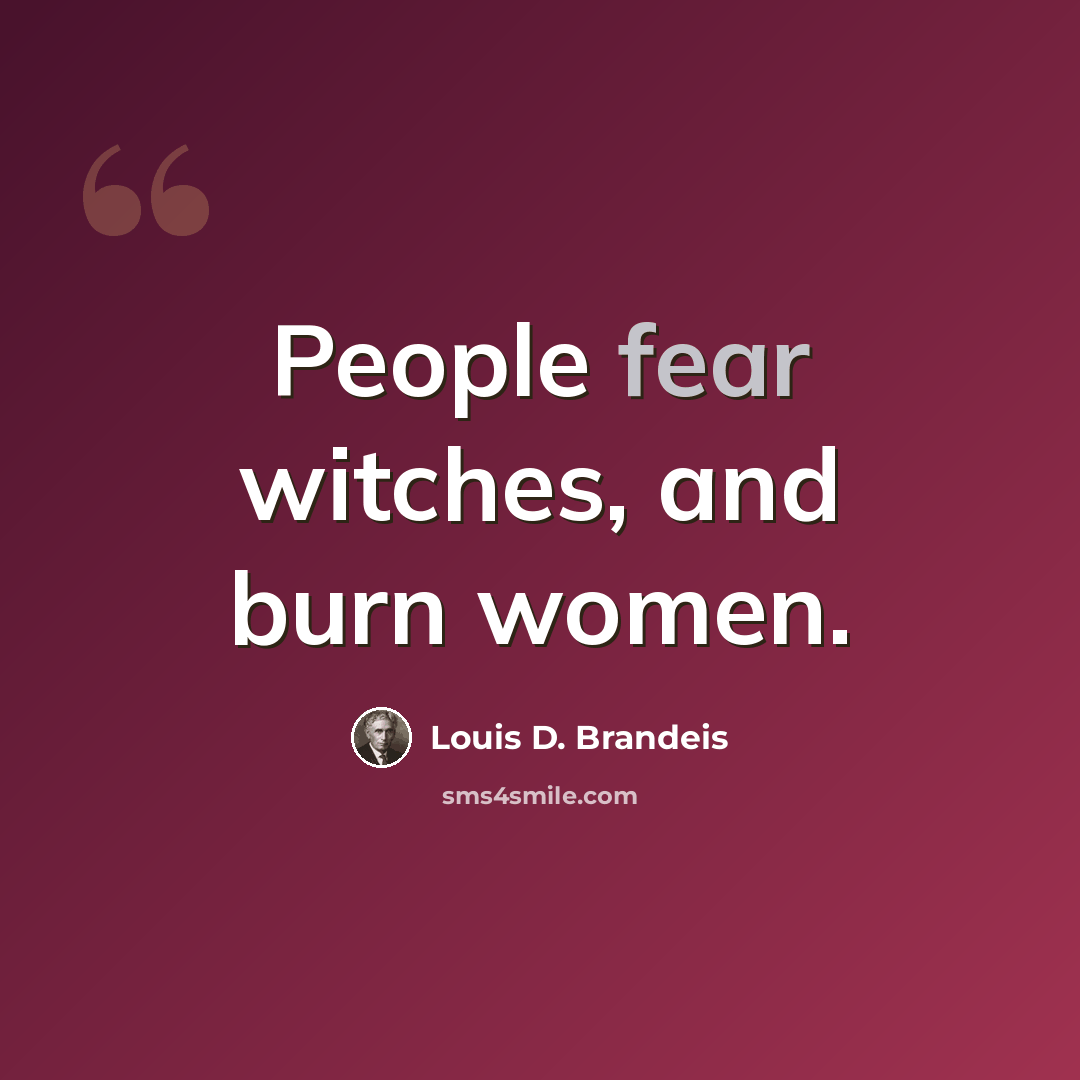 “People fear witches, and burn women.” quote by Louis D. Brandeis
