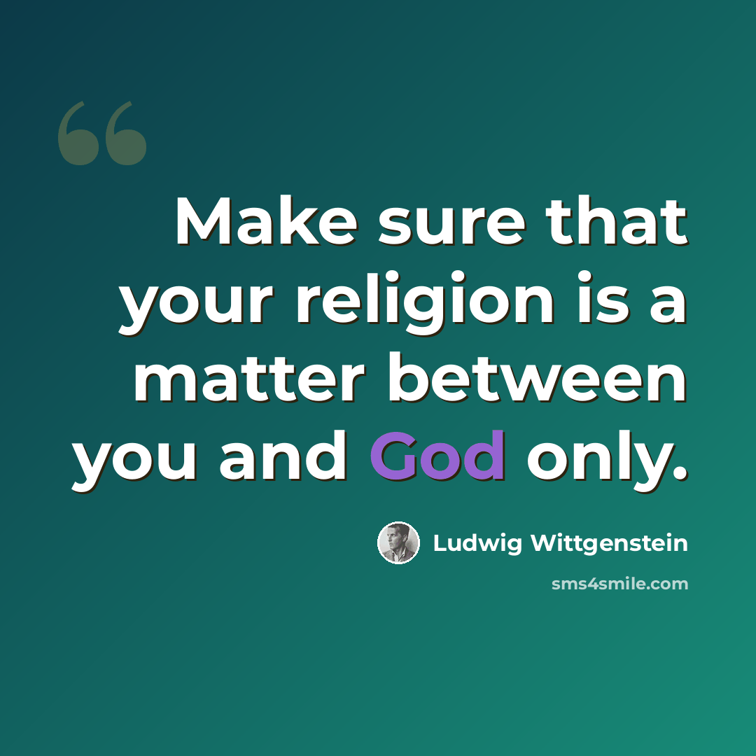 “Make sure that your religion is a matter between you and God only.” quote by Ludwig Wittgenstein