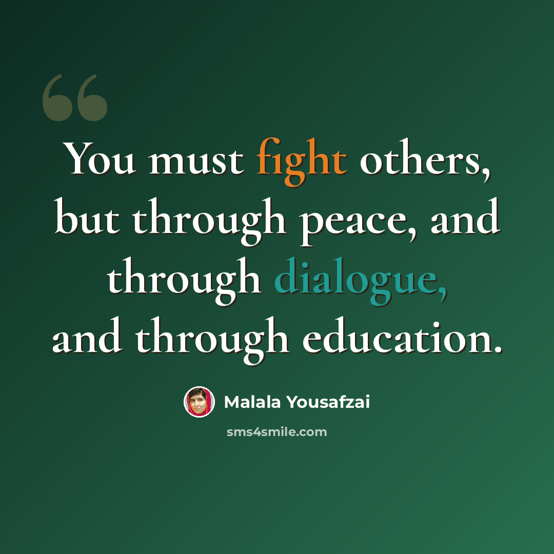 “You must fight others, but through peace, and through dialogue, and through education.” quote by Malala Yousafzai