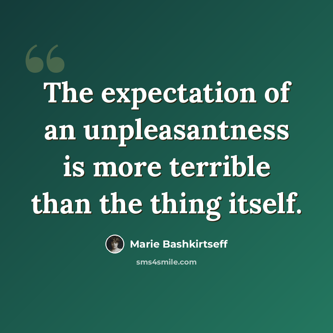 “The expectation of an unpleasantness is more terrible than the thing itself.” quote by Marie Bashkirtseff
