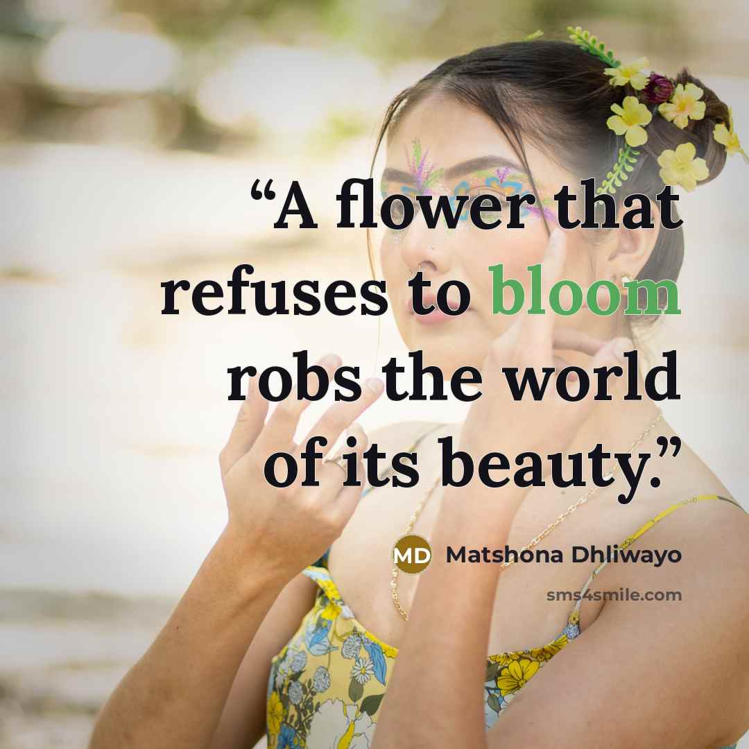 “A flower that refuses to bloom robs the world of its beauty.” quote by Matshona Dhliwayo