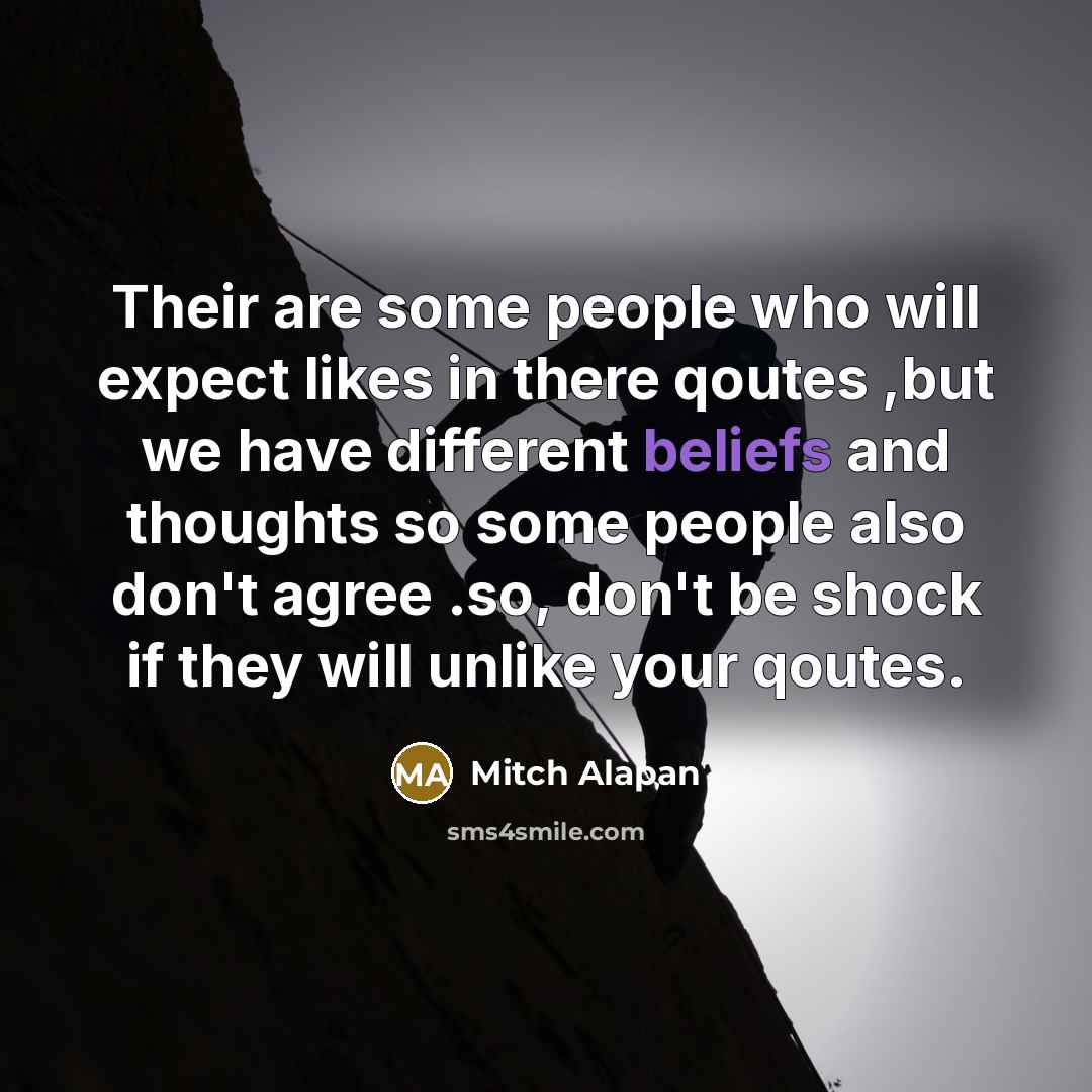 “Their are some people who will expect likes in there qoutes ,but we have different beliefs and thoughts so some people also don't agree .so, don't be shock if they will unlike your qoutes.” quote by Mitch Alapan