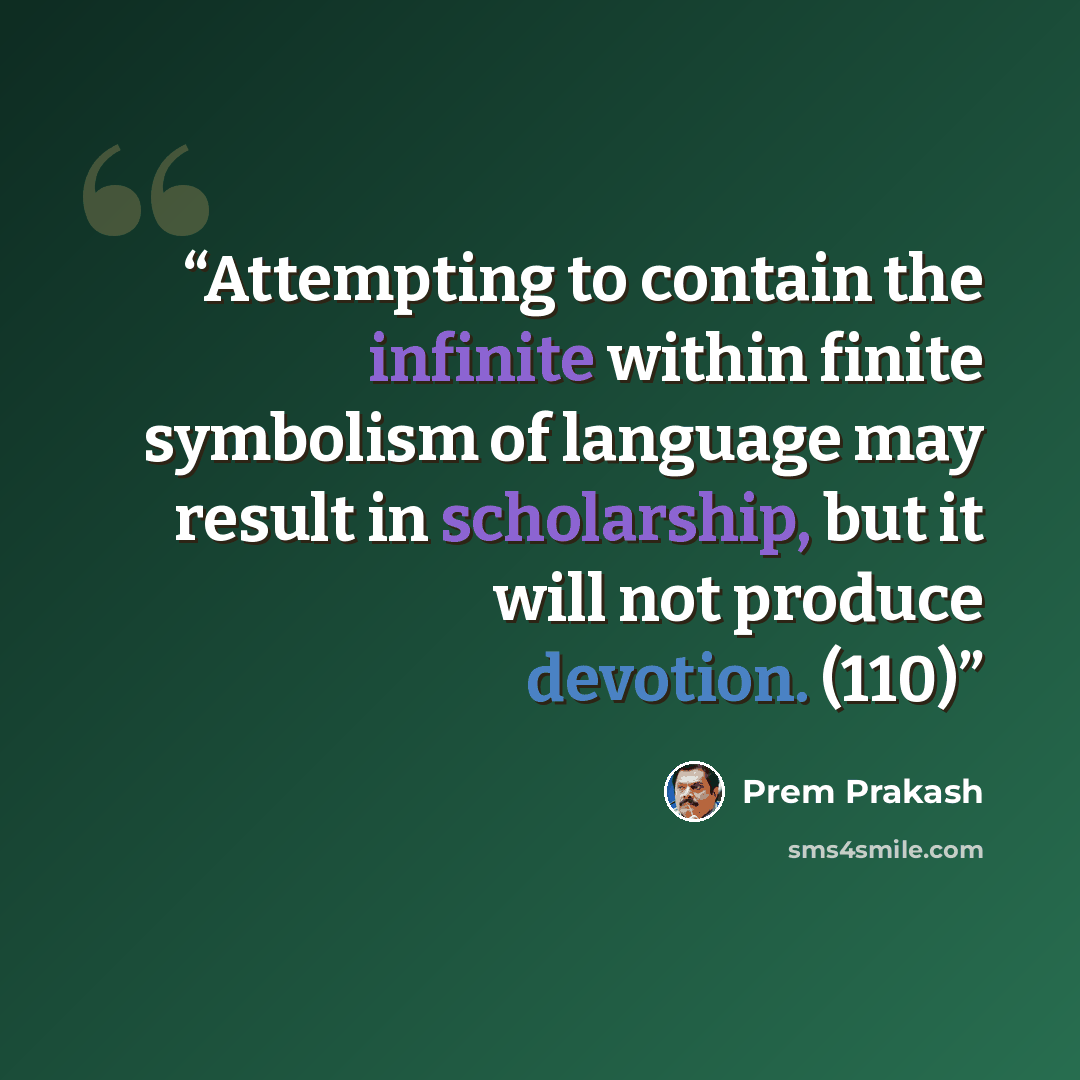 “Attempting to contain the infinite within finite symbolism of language may result in scholarship, but it will not produce devotion. (110)” quote by Prem Prakash