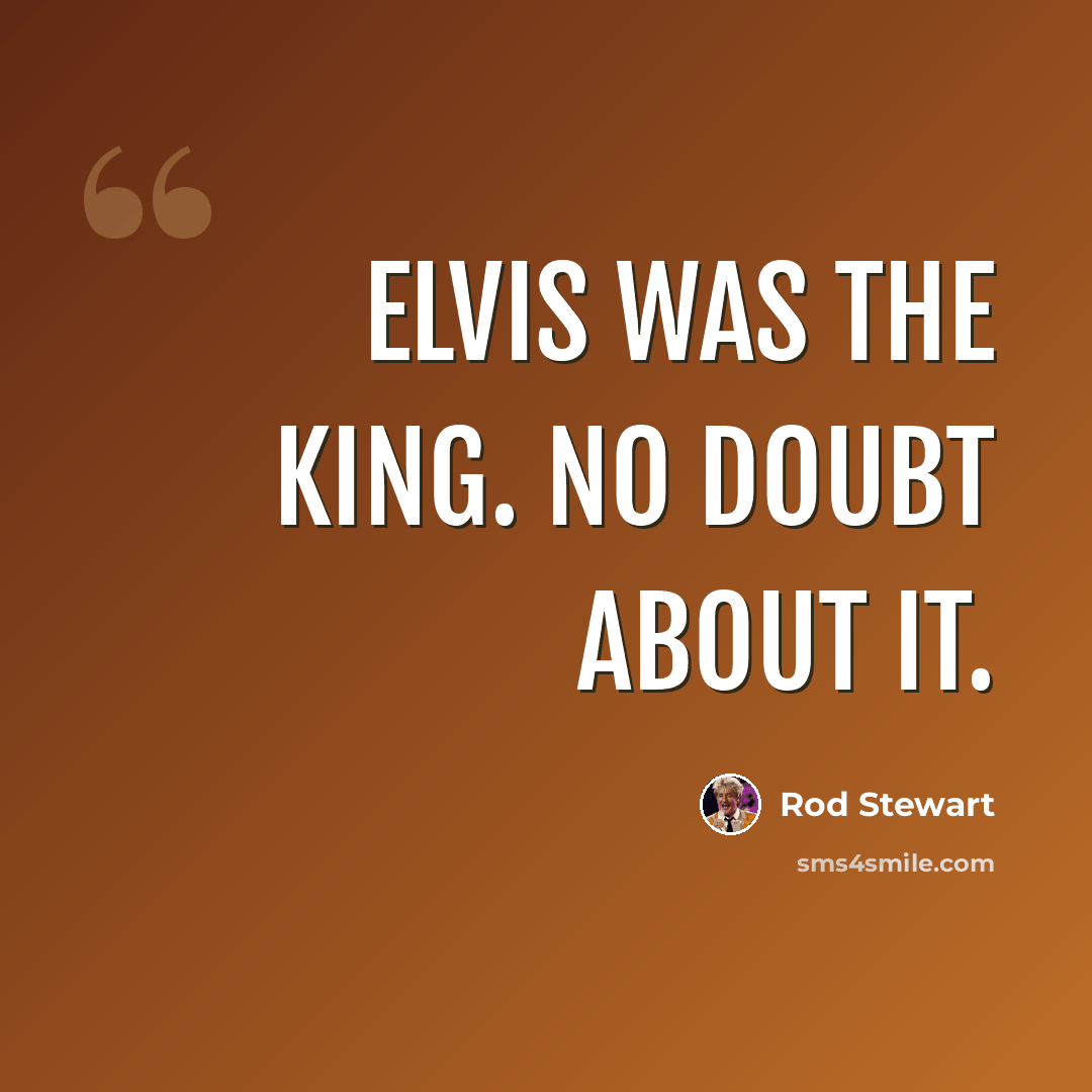 “Elvis was the king. No doubt about it.” quote by Rod Stewart