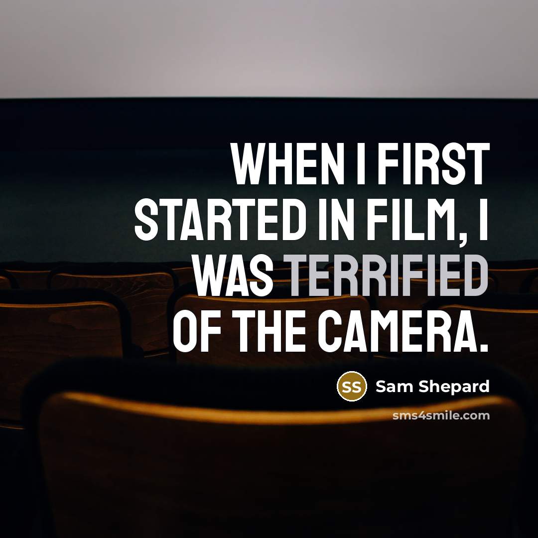 “When I first started in film, I was terrified of the camera.” quote by Sam Shepard