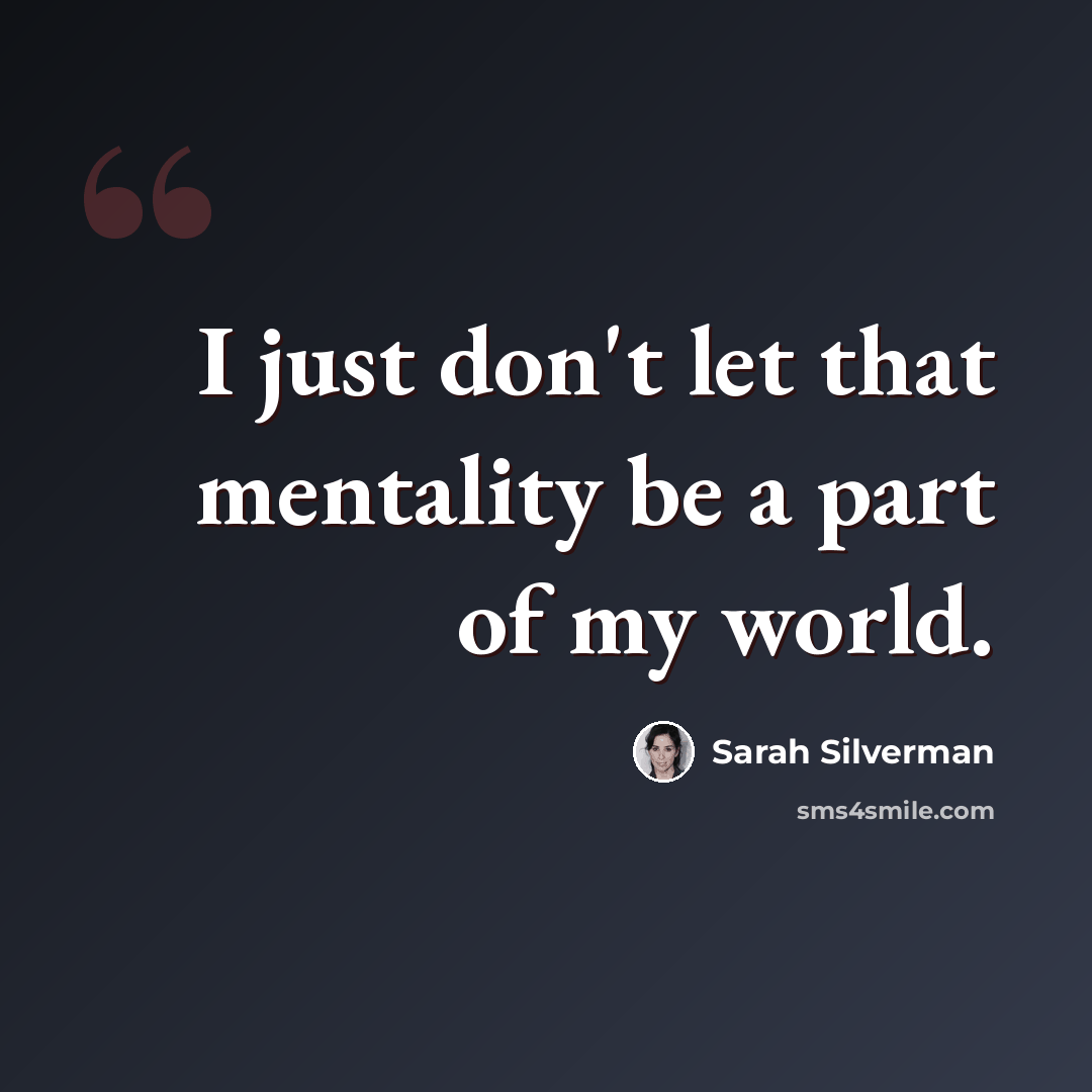 “I just don't let that mentality be a part of my world.” quote by Sarah Silverman