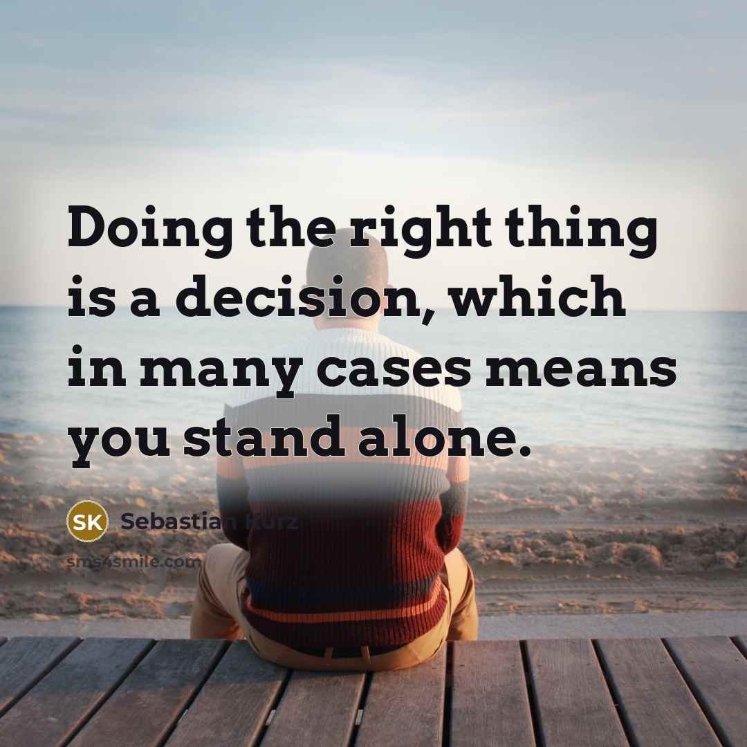 “Doing the right thing is a decision, which in many cases means you stand alone.” quote by Sebastian Kurz