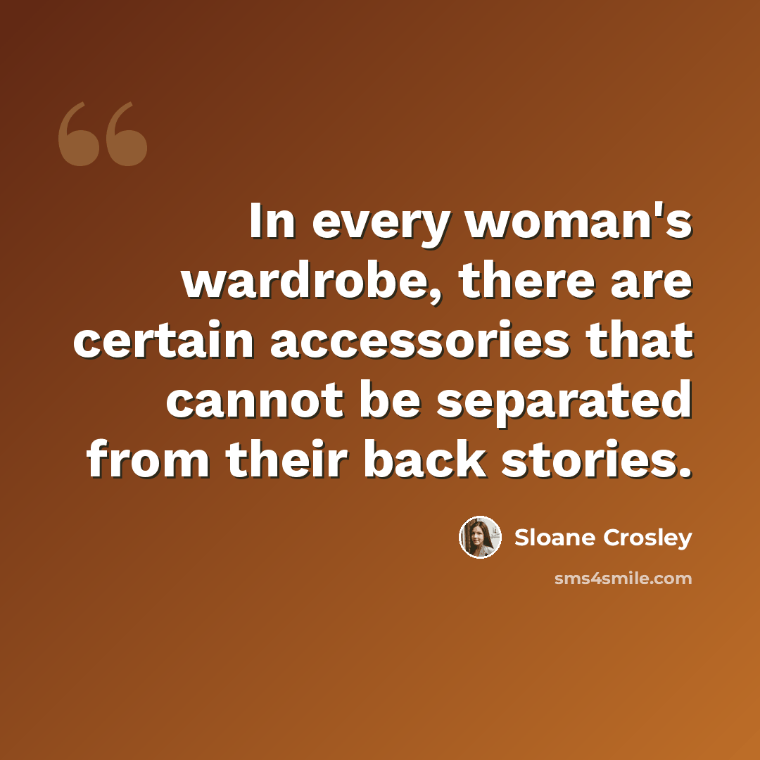 “In every woman's wardrobe, there are certain accessories that cannot be separated from their back stories.” quote by Sloane Crosley