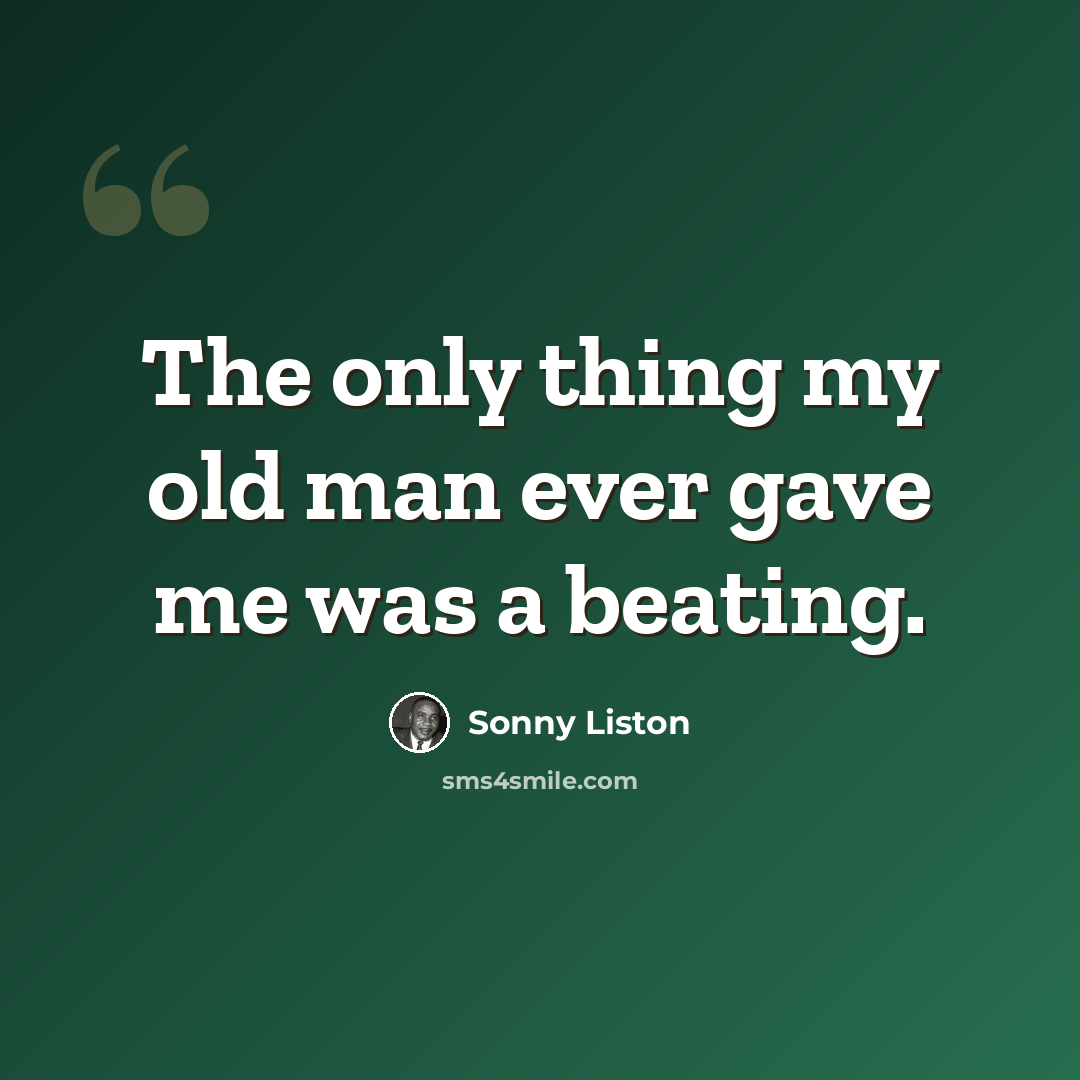 “The only thing my old man ever gave me was a beating.” quote by Sonny Liston