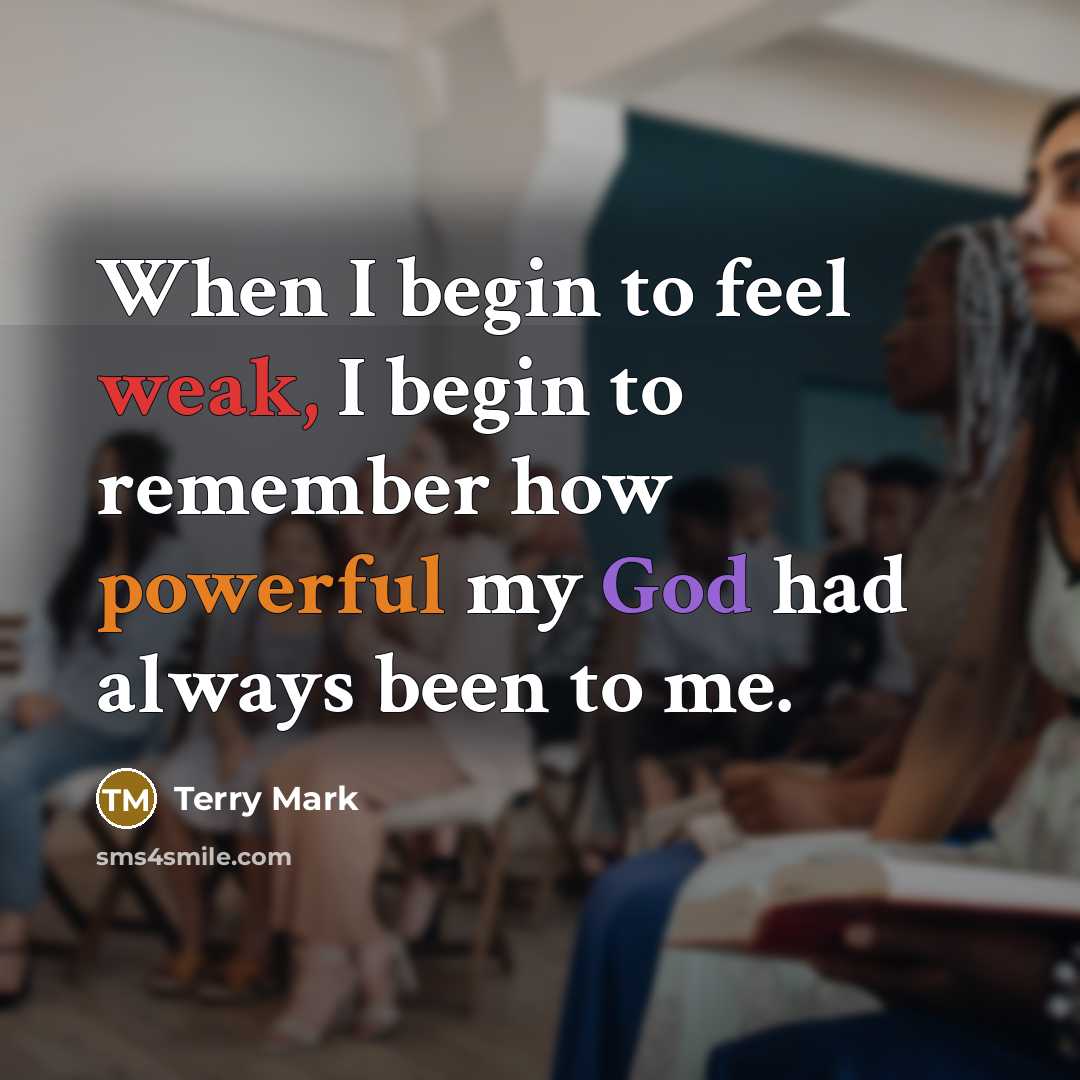 “When I begin to feel weak, I begin to remember how powerful my God had always been to me.” quote by Terry Mark