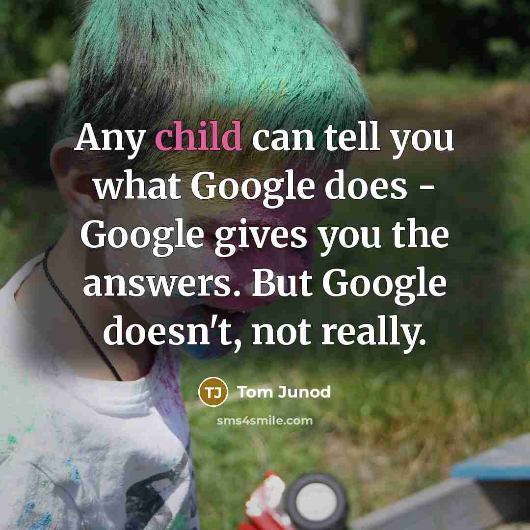 “Any child can tell you what Google does - Google gives you the answers. But Google doesn't, not really.” quote by Tom Junod