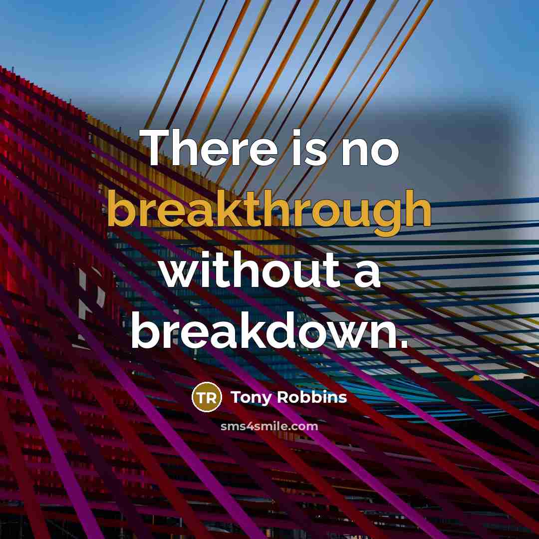 “There is no breakthrough without a breakdown.” quote by Tony Robbins