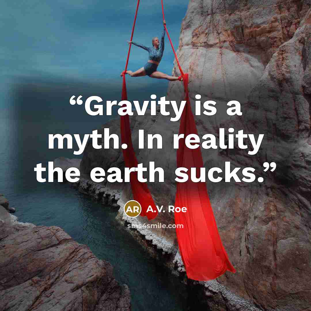 “Gravity is a myth. In reality the earth sucks.” quote by A.V. Roe