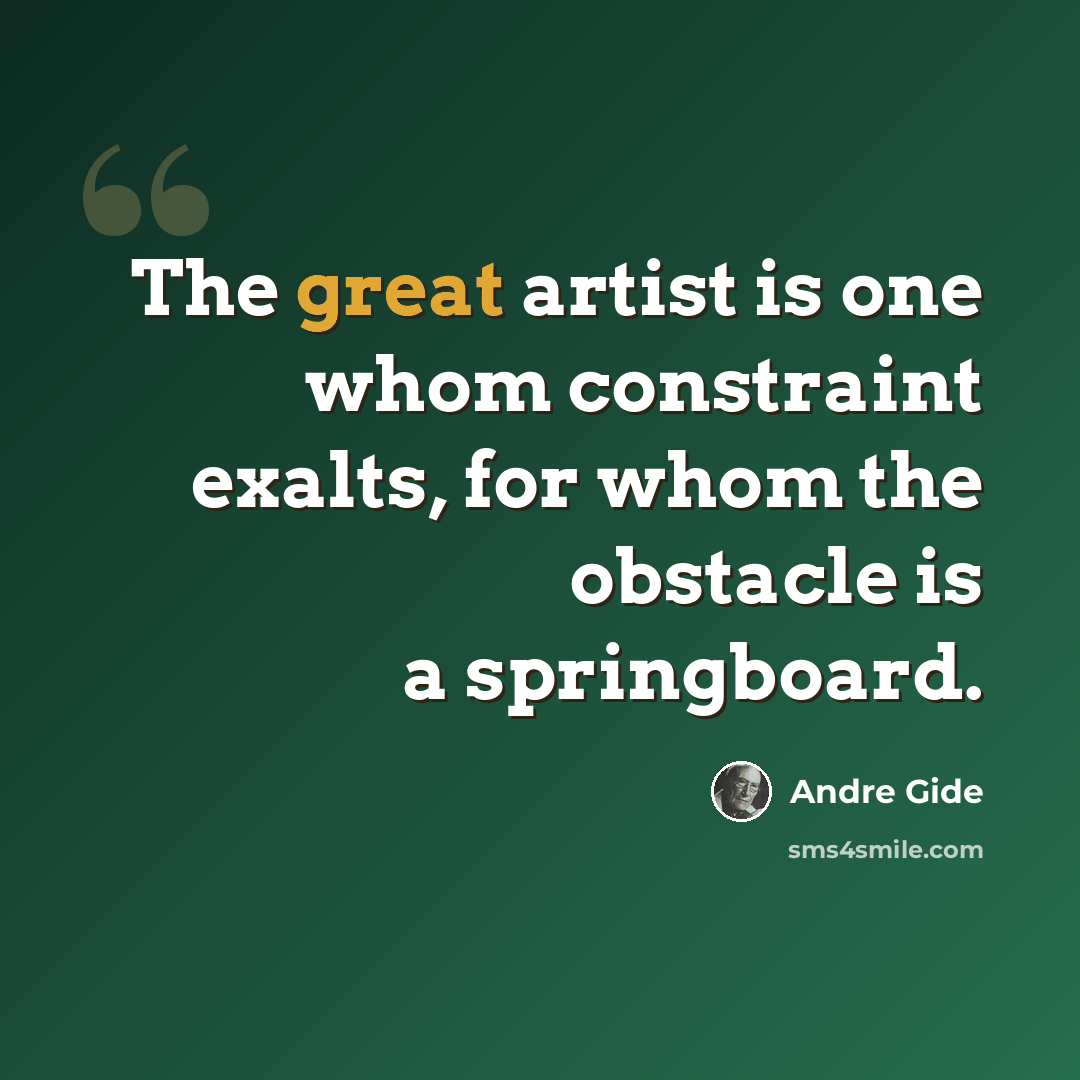 “The great artist is one whom constraint exalts, for whom the obstacle is a springboard.” quote by Andre Gide