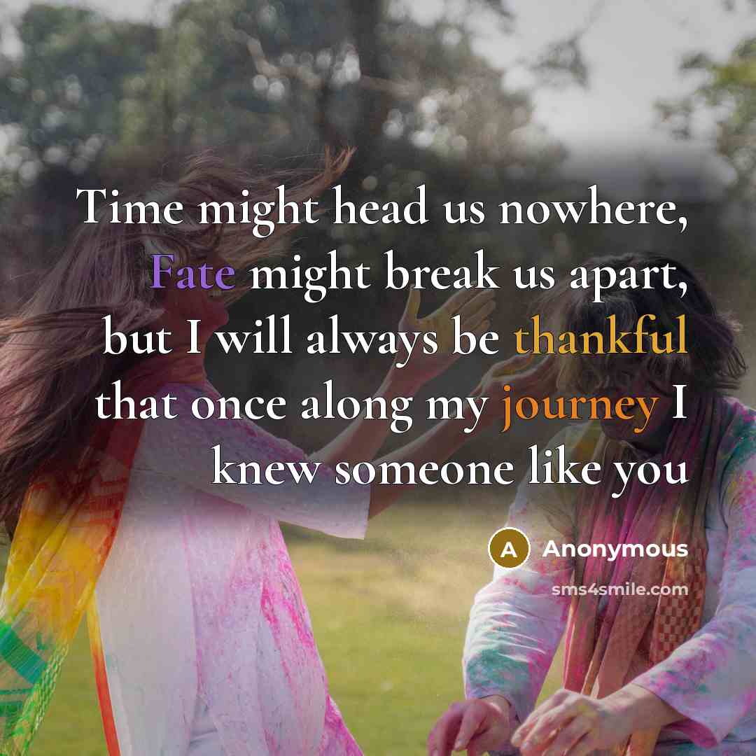 “Time might head us nowhere, Fate might break us apart, but I will always be thankful that once along my journey I knew someone like you” quote by Anonymous