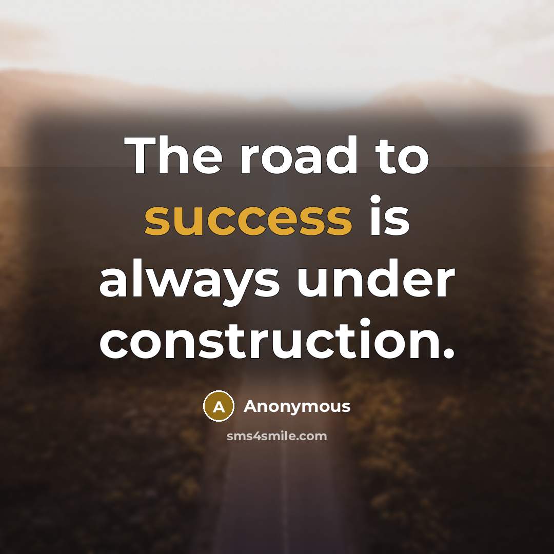 “The road to success is always under construction.” quote by Anonymous