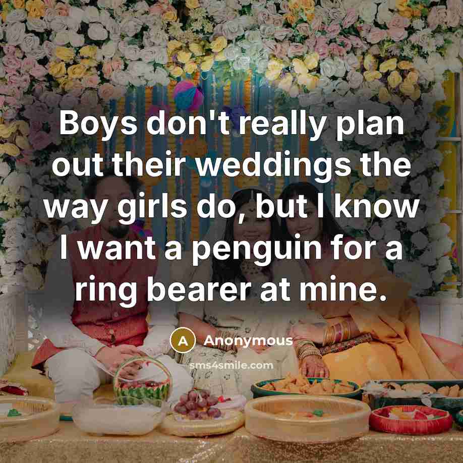 “Boys don't really plan out their weddings the way girls do, but I know I want a penguin for a ring bearer at mine.” quote by Anonymous