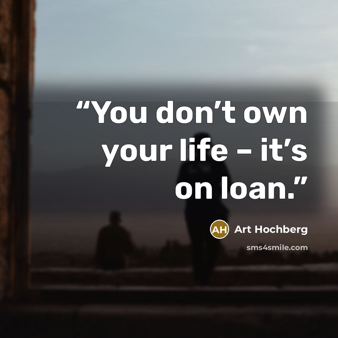 “You don’t own your life – it’s on loan.” quote by Art Hochberg
