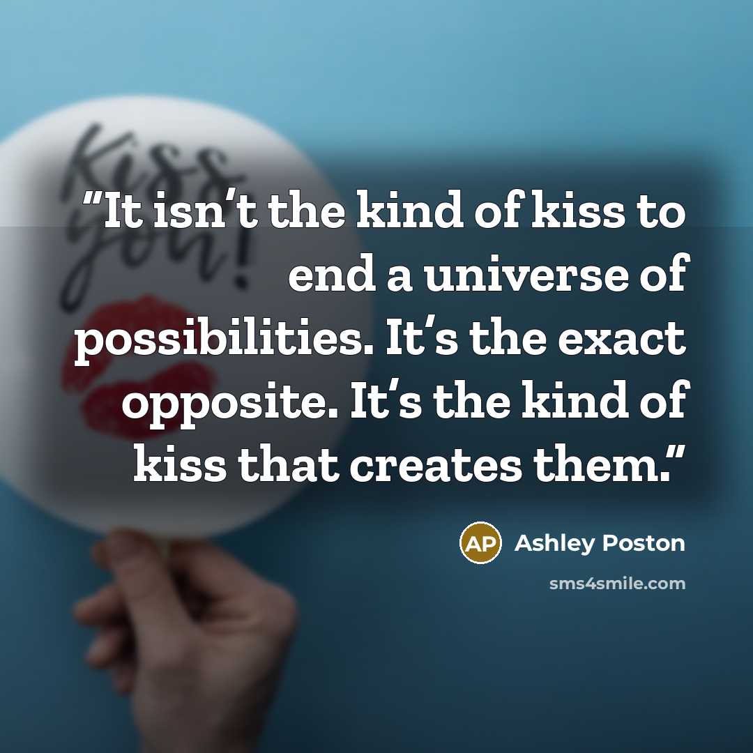“It isn’t the kind of kiss to end a universe of possibilities. It’s the exact opposite. It’s the kind of kiss that creates them.” quote by Ashley Poston