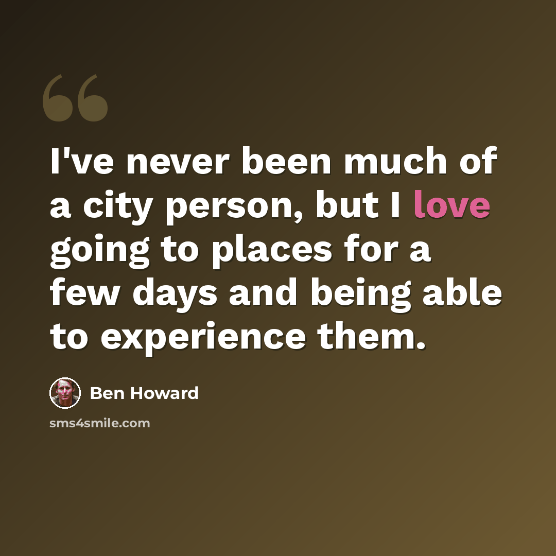 “I've never been much of a city person, but I love going to places for a few days and being able to experience them.” quote by Ben Howard
