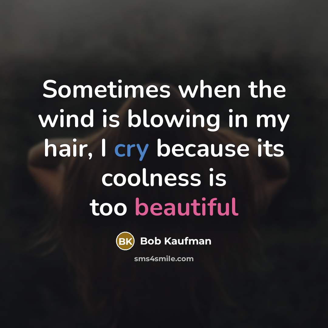 “Sometimes when the wind is blowing in my hair, I cry because its coolness is too beautiful” quote by Bob Kaufman