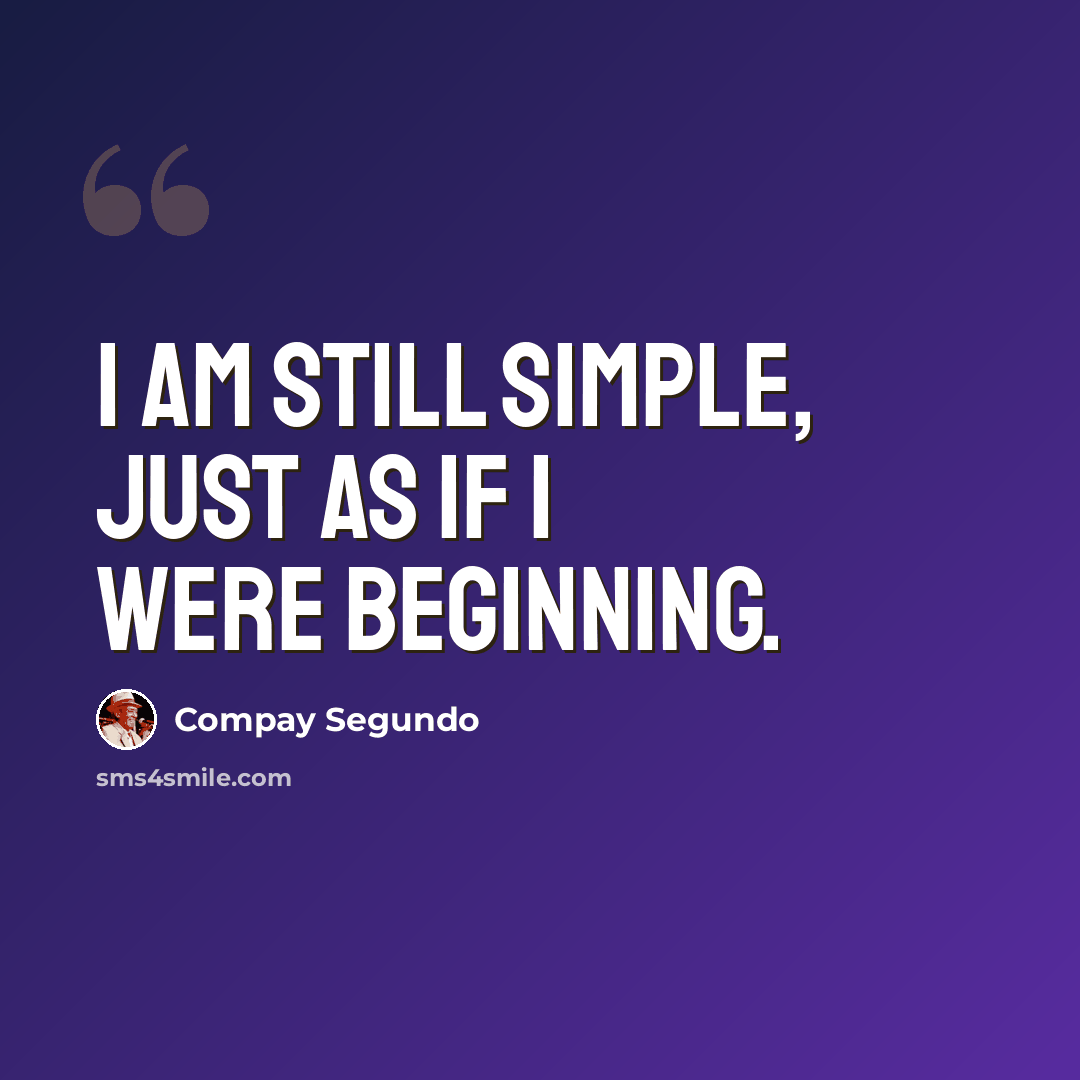 “I am still simple, just as if I were beginning.” quote by Compay Segundo