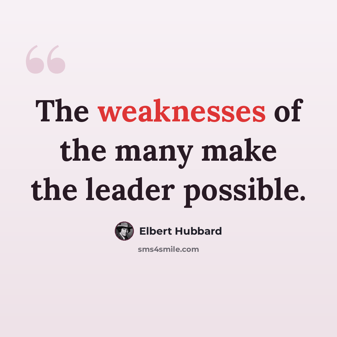 “The weaknesses of the many make the leader possible.” quote by Elbert Hubbard