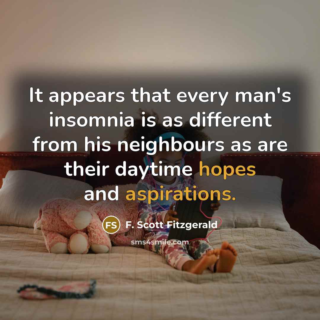 “It appears that every man's insomnia is as different from his neighbours as are their daytime hopes and aspirations.” quote by F. Scott Fitzgerald