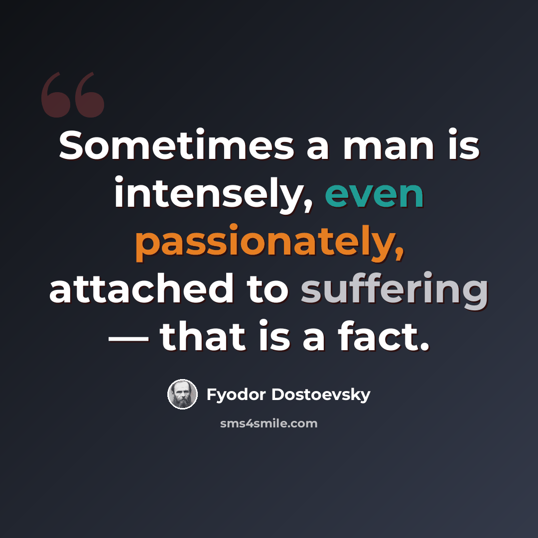 “Sometimes a man is intensely, even passionately, attached to suffering — that is a fact.” quote by Fyodor Dostoevsky