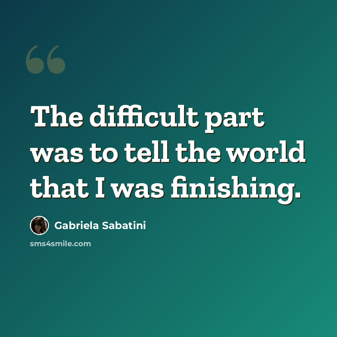 “The difficult part was to tell the world that I was finishing.” quote by Gabriela Sabatini