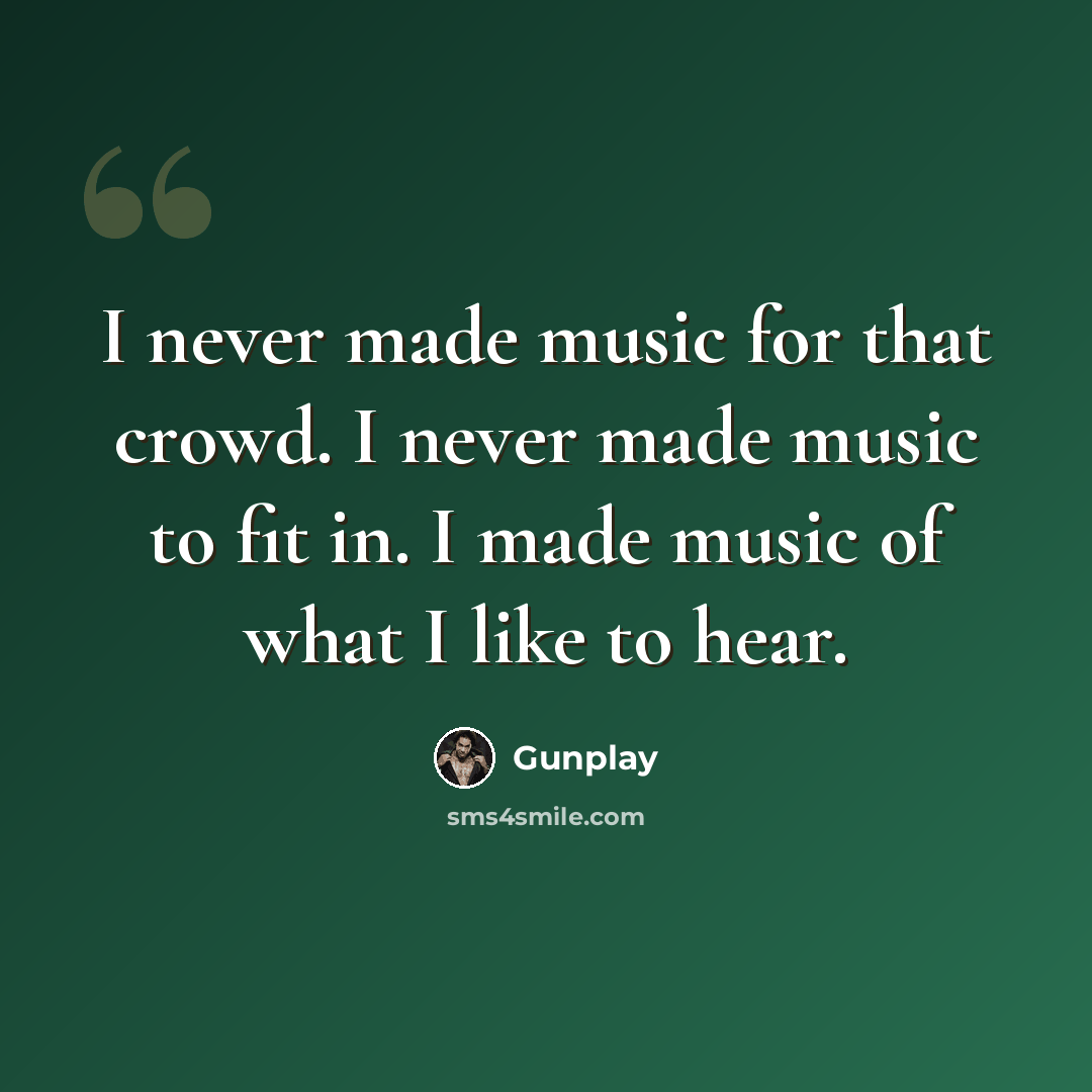 “I never made music for that crowd. I never made music to fit in. I made music of what I like to hear.” quote by Gunplay