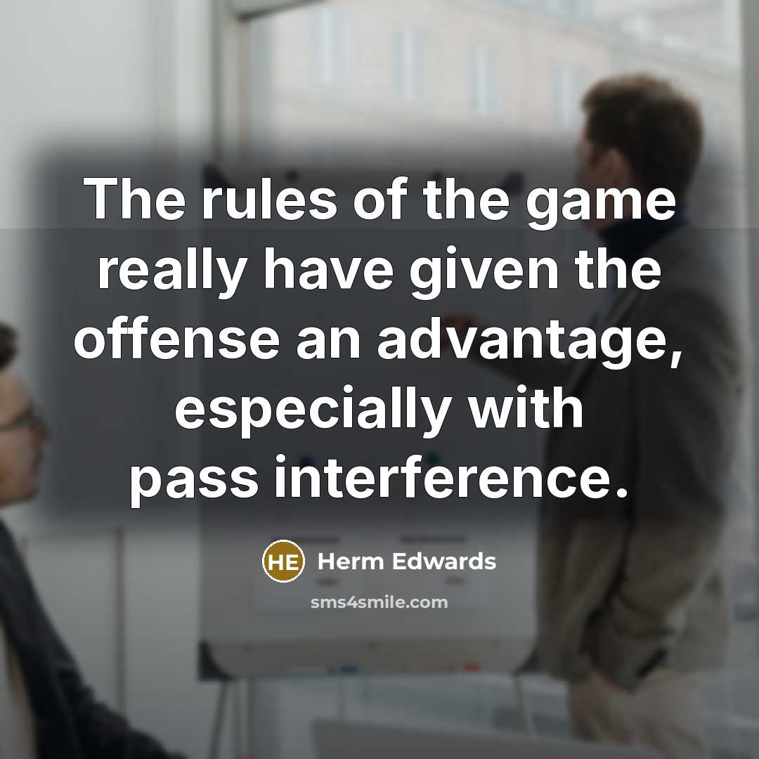 “The rules of the game really have given the offense an advantage, especially with pass interference.” quote by Herm Edwards
