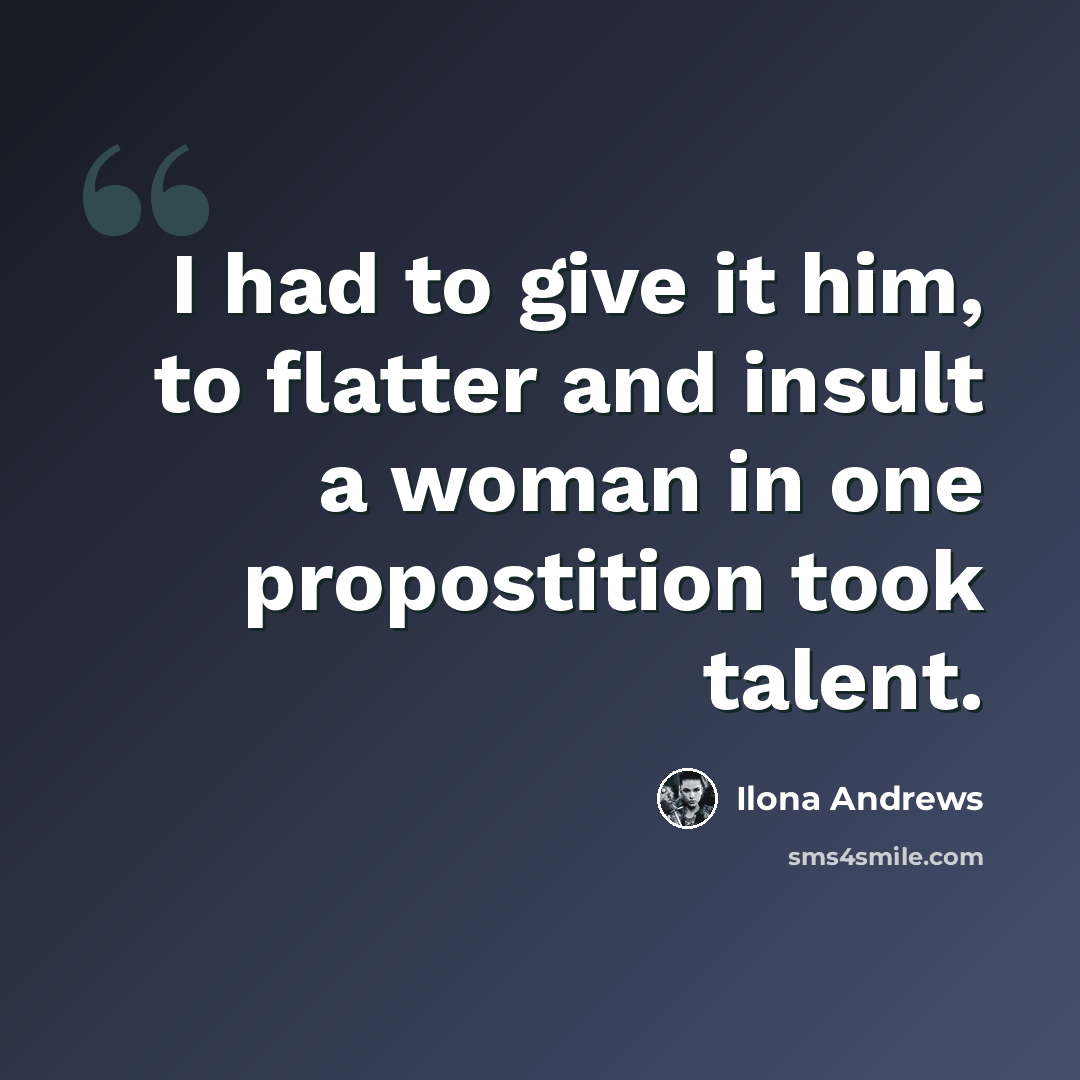 “I had to give it him, to flatter and insult a woman in one propostition took talent.” quote by Ilona Andrews