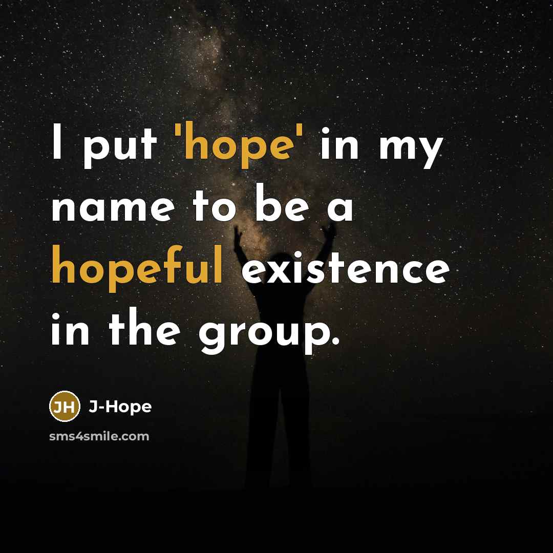 “I put 'hope' in my name to be a hopeful existence in the group.” quote by J-Hope