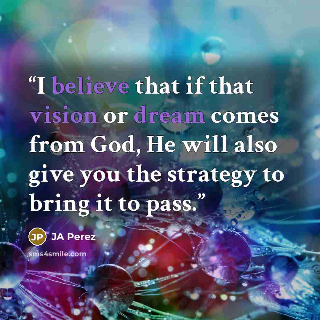 “I believe that if that vision or dream comes from God, He will also give you the strategy to bring it to pass.” quote by JA Perez